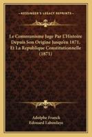 Le Communisme Juge Par L'Histoire Depuis Son Origine Jusqu'en 1871, Et La Republique Constitutionnelle (1871)