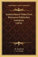 Antimachiavel Nebst Zwei Kleineren Politischen Aufsatzen (1870)