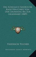 Das Koniglich Bayerische Kadetten-Corps Von Der Grundung Bis Zur Gegenwart (1889)