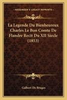 La Legende Du Bienheureux Charles Le Bon Comte De Flandre Recit Du XII Siecle (1853)