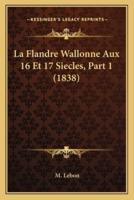 La Flandre Wallonne Aux 16 Et 17 Siecles, Part 1 (1838)