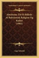 Abrahams Tid Et Billede Af Babylonisk Religion Og Kultur (1905)