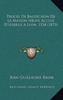 Proces De Baudichon De La Maison Neuve Accuse D'Heresie A Lyon, 1534 (1873)