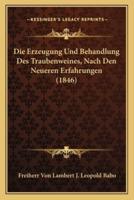Die Erzeugung Und Behandlung Des Traubenweines, Nach Den Neueren Erfahrungen (1846)