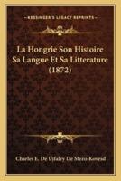La Hongrie Son Histoire Sa Langue Et Sa Litterature (1872)