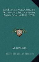 Decreta Et Acta Concilii Provinciae Strigoniensis, Anno Domini 1858 (1859)