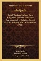 Rudolf Euckens Stellung Zum Religiosen Problem; Eine Neue Begrundung Der Religion; Rudolf Euckens Stellung Zum Urchristentum (1908)