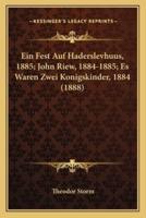 Ein Fest Auf Haderslevhuus, 1885; John Riew, 1884-1885; Es Waren Zwei Konigskinder, 1884 (1888)