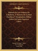 Historia De Las Ordenes De Caballeria, Y Historia De La Real Pontificia Y Hospitalario Militar Orden Del Santo Sepulcro (1863)