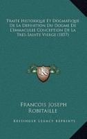 Traite Historique Et Dogmatique De La Definition Du Dogme De L'Immaculee Conception De La Tres-Sainte Vierge (1857)