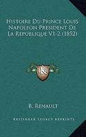 Histoire Du Prince Louis Napoleon President De La Republique V1-2 (1852)