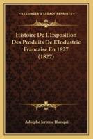 Histoire De L'Exposition Des Produits De L'Industrie Francaise En 1827 (1827)