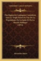 Des Rapports Conjugaux Consideres Sous Le Triple Point De Vue De La Population, De La Sante Et De La Morale Publique (1874)