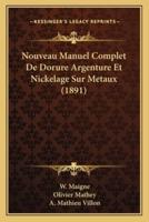 Nouveau Manuel Complet De Dorure Argenture Et Nickelage Sur Metaux (1891)