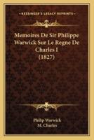 Memoires De Sir Philippe Warwick Sur Le Regne De Charles I (1827)