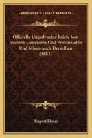 Officielle Ungedruckte Briefe Von Jesuiten-Generalen Und Provinzialen Und Missbrauch Derselben (1883)