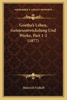 Goethe's Leben, Geistesentwickelung Und Werke, Part 1-2 (1877)