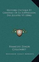 Histoire Critique Et Generale De La Suppression Des Jesuites V1 (1846)