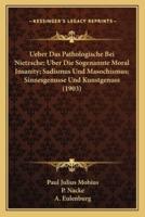 Ueber Das Pathologische Bei Nietzsche; Uber Die Sogenannte Moral Insanity; Sadismus Und Masochismus; Sinnesgenusse Und Kunstgenuss (1903)