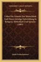 Ueber Die Genesis Der Menschheit Und Deren Geistige Entwicklung In Religion, Sittlichkeit Und Sprache (1883)