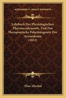 Lehrbuch Der Physiologischen Pharmacodynamik, Und Das Therapeutische Polaritatsgesetz Der Arzneidosen (1853)