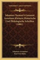 Johannes Turmair's Genannt Aventinus Kleinere Historische Und Philologische Schriften (1881)