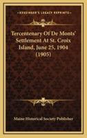 Tercentenary Of De Monts' Settlement At St. Croix Island, June 25, 1904 (1905)