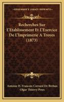 Recherches Sur L'Etablissement Et L'Exercice De L'Imprimerie A Troyes (1873)
