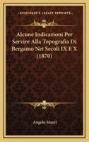 Alcune Indicazioni Per Servire Alla Topografia Di Bergamo Nei Secoli IX E X (1870)