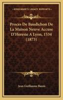 Proces De Baudichon De La Maison Neuve Accuse D'Heresie A Lyon, 1534 (1873)