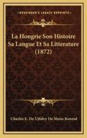 La Hongrie Son Histoire Sa Langue Et Sa Litterature (1872)