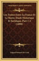 Les Traites Entre La France Et Le Maroc Etude Historique Et Juridique, Part 1-2 (1898)