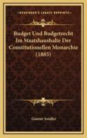 Budget Und Budgetrecht Im Staatshaushalte Der Constitutionellen Monarchie (1885)