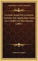 Le Droit Actuel De La Guerre Terrestre Son Application Dans Les Conflits Les Plus Recents (1901)