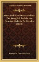 Neues Sach-Und Ortverzeichniss Der Koniglich Sachsischen Gemalde-Gallerie Zu Dresden (1833)