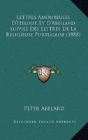 Lettres Amoureuses D'Heloise Et D'Abeilard Suivies Des Lettres De La Religieuse Portugaise (1888)