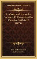 Le Canarien Livre De La Conquete Et Conversion Des Canaries, 1402-1422 (1874)