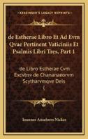 De Estherae Libro Et Ad Evm Qvae Pertinent Vaticiniis Et Psalmis Libri Tres, Part 1