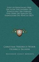 Neue Untersuchung Uber Das Alter Und Ansehen Des Evangeliums Der Hebraer, Und Ueber Die Quellen Des Evangeliums Des Marcus (1827)