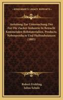 Anleitung Zur Untersuchung Der Fur Die Zucker-Industrie in Betracht Kommenden Rohmaterialien, Producte, Nebenproducte Und Hulfssubstanzen (1885)