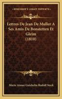 Lettres De Jean De Muller a Ses Amis De Bonstetten Et Gleim (1810)