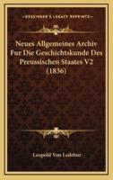 Neues Allgemeines Archiv Fur Die Geschichtskunde Des Preussischen Staates V2 (1836)