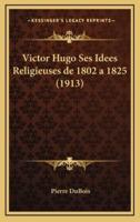 Victor Hugo Ses Idees Religieuses De 1802 a 1825 (1913)