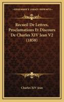 Recueil De Lettres, Proclamations Et Discours De Charles XIV Jean V2 (1858)