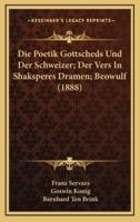 Die Poetik Gottscheds Und Der Schweizer; Der Vers in Shaksperes Dramen; Beowulf (1888)