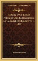 Histoire D'Un Espion Politique Sous La Revolution, Le Consulat Et L'Empire V3-4 (1847)