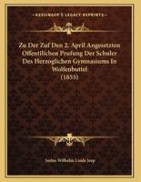 Zu Der Zuf Den 2. April Angesetzten Offentilichen Prufung Der Schuler Des Herzoglichen Gymnasiums In Wolfenbuttel (1855)