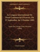 Le Congres International De Droit Commercial D'Anvers, Du 27 Septembre Au 3 Octobre 1885