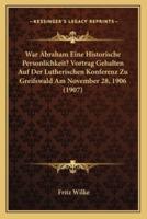 War Abraham Eine Historische Personlichkeit? Vortrag Gehalten Auf Der Lutherischen Konferenz Zu Greifswald Am November 28, 1906 (1907)
