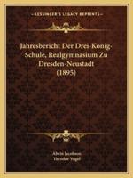 Jahresbericht Der Drei-Konig-Schule, Realgymnasium Zu Dresden-Neustadt (1895)